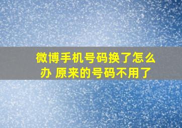 微博手机号码换了怎么办 原来的号码不用了